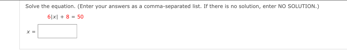 Solve the equation. (Enter your answers as a comma-separated list. If there is no solution, enter NO SOLUTION.)
6|x|+8=50
x=|