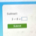 Subtract:
3=8=□
Submit