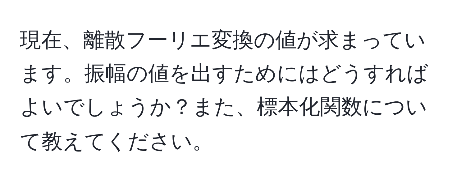 現在、離散フーリエ変換の値が求まっています。振幅の値を出すためにはどうすればよいでしょうか？また、標本化関数について教えてください。