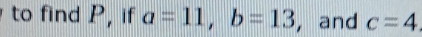 to find P, if a=11, b=13 , and c=4