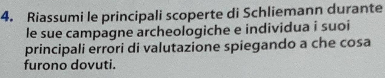 Riassumi le principali scoperte di Schliemann durante 
le sue campagne archeologiche e individua i suoi 
principali errori di valutazione spiegando a che cosa 
furono dovuti.