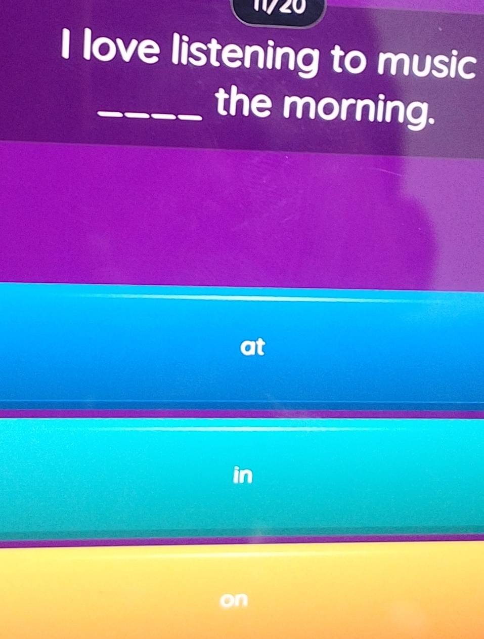 1/20 
I love listening to music 
_the morning. 
at 
in 
n