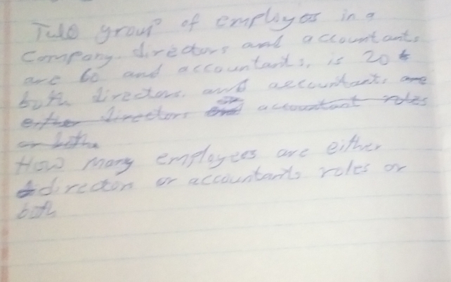 Tuo group of empliyes in a 
company direders and accountant, 
are bo and accountart , is 20t
but directors and aecountant, ane 
either lirecters n accountant roles 
Litt 
How many employees are eithe, 
adrecton or accountars roles or 
bon