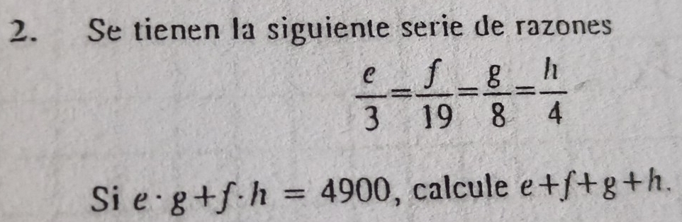 Se tienen la siguiente serie de razones
 e/3 = f/19 = g/8 = h/4 
Si e· g+f· h=4900 , calcule e+f+g+h.