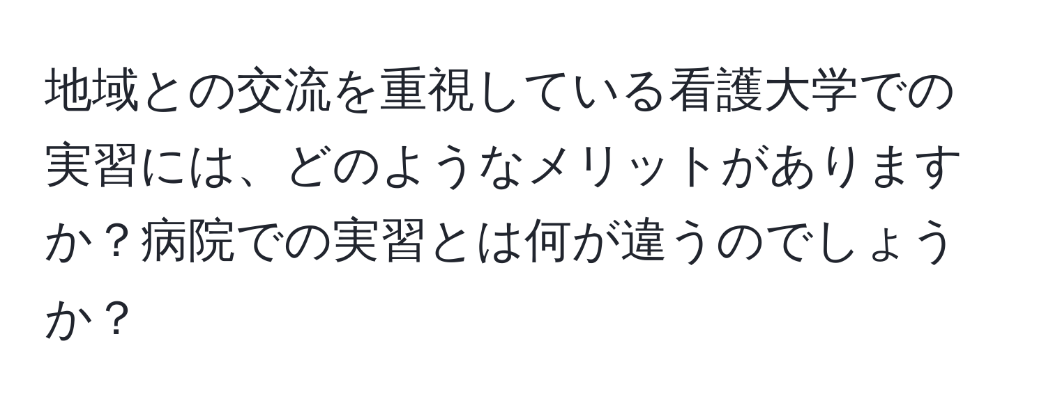 地域との交流を重視している看護大学での実習には、どのようなメリットがありますか？病院での実習とは何が違うのでしょうか？