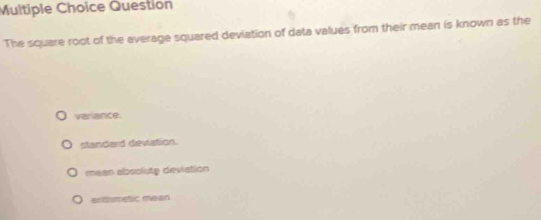 Question
The square root of the average squared deviation of data values from their mean is known as the
variance.
standard deviation.
mean absolute deviation
antmetic mean