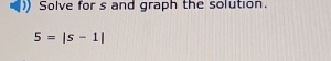 Solve for s and graph the solution.
5=|s-1|