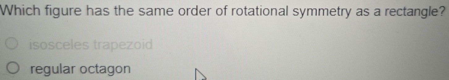 Which figure has the same order of rotational symmetry as a rectangle?
isosceles trapezoid
regular octagon