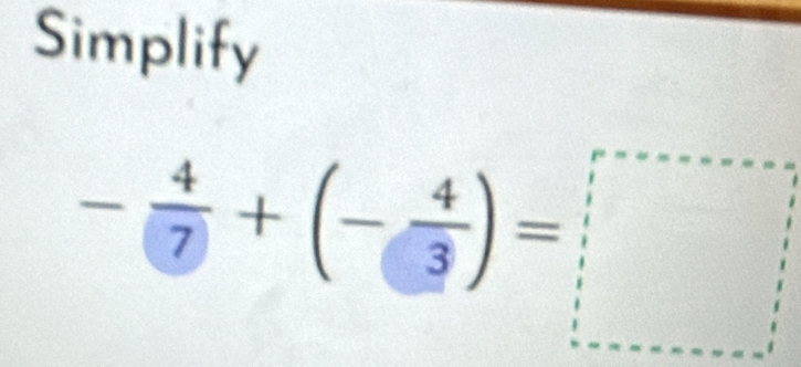 Simplify
- 4/7 +(- 4/3 )=□