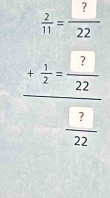  2/11 = ?/22 
frac + 1/2 = 7/22  7/22 
^circ 