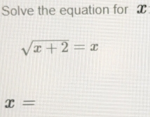 Solve the equation for T
sqrt(x+2)=x
x=