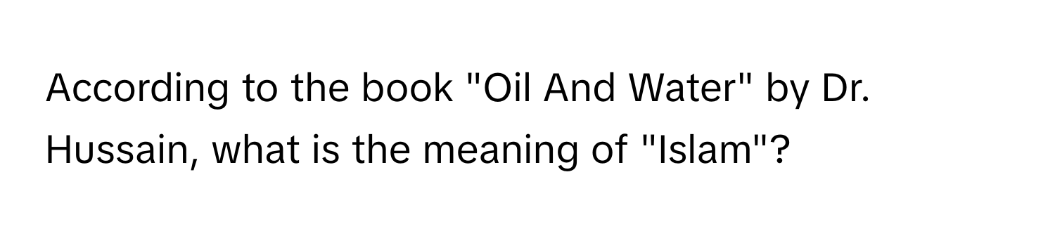 According to the book "Oil And Water" by Dr. Hussain, what is the meaning of "Islam"?