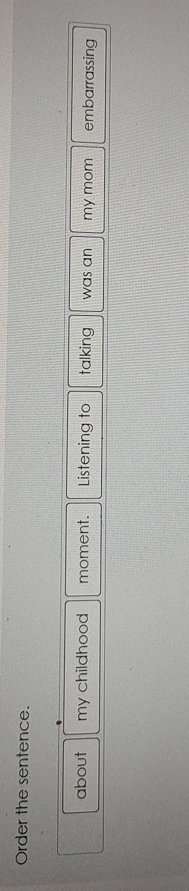 Order the sentence. 
about my childhood moment. Listening to talking was an my mom embarrassing