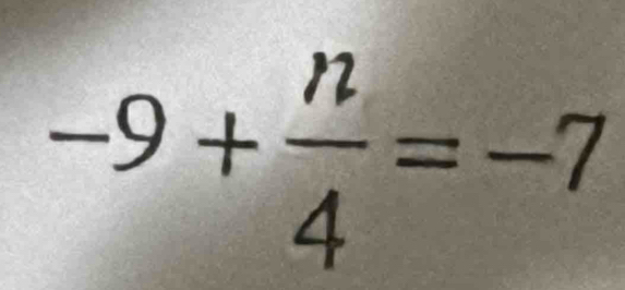 -9+ n/4 =-7