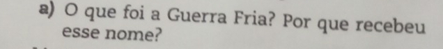 que foi a Guerra Fria? Por que recebeu 
esse nome?