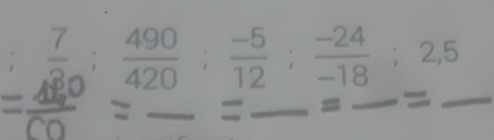 □   7/3 ;  490/420 ;  (-5)/12 ;  (-24)/-18 ; 2, 5
_ 
_ 
_ 
_