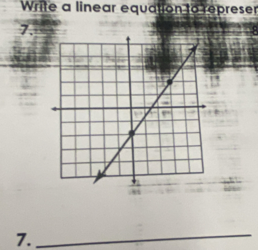 Write a linear equation to represer 
7. 
7. 
_