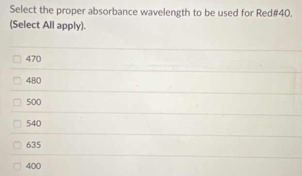 Select the proper absorbance wavelength to be used for Red# 40.
(Select All apply).
470
480
500
540
635
400