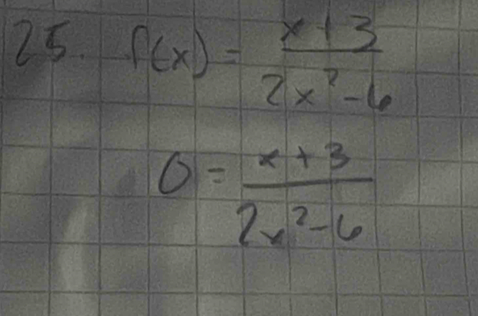 f(x)= (x+3)/2x^2-6 
0= (x+3)/2x^2-6 