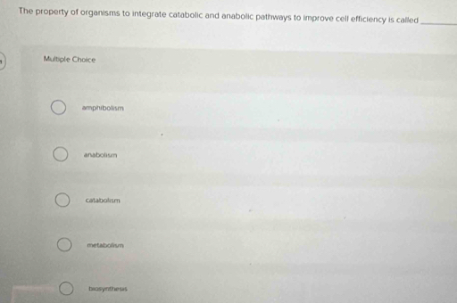 The property of organisms to integrate catabolic and anabolic pathways to improve cell efficiency is called_
Multiple Choice
amphibolism
anabolism
catabolism
metabolism
biosynthesis