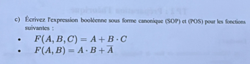 Écrivez l'expression booléenne sous forme canonique (SOP) et (POS) pour les fonctions 
suivantes :
F(A,B,C)=A+B· C
F(A,B)=A· B+overline A