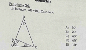 Geometria
Problema 26.
En la figura, AB=BC. Calcule x.
A) 30°
B) 20°
C) 40°
D] 60°
E) 10°