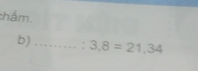 chẩm. 
b)_ 
: 3,8=21,34