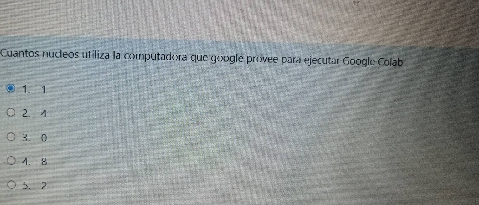 Cuantos nucleos utiliza la computadora que google provee para ejecutar Google Colab
1. 1
2.4
3. 0
4. 8
5. 2