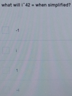 what will i^(wedge)42= when simplified?
-1
1
-1