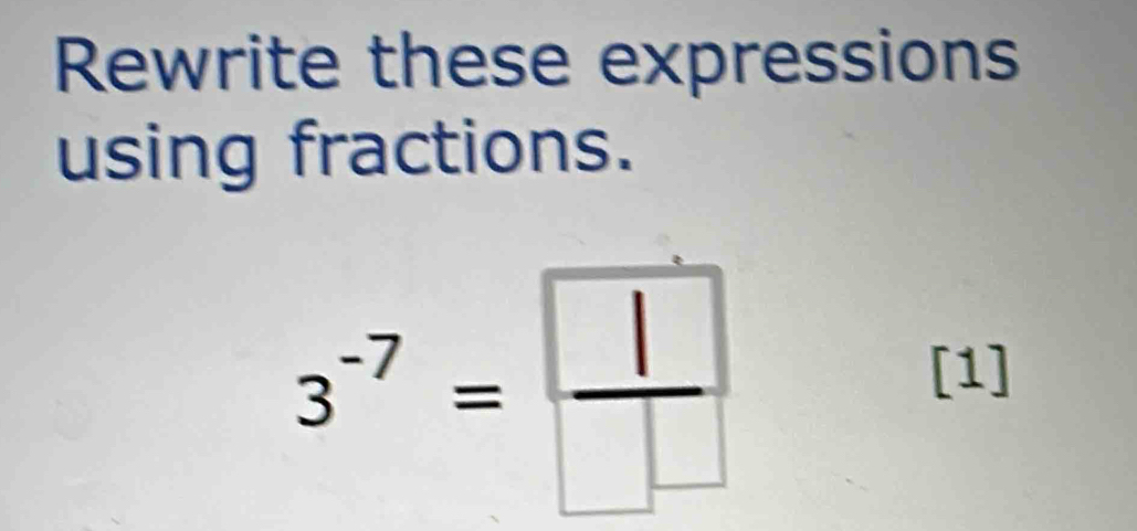 Rewrite these expressions 
using fractions.
3^(-7)= 1/□  
[1]