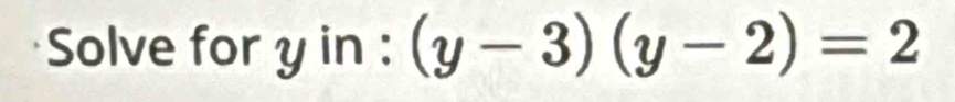 Solve for y in : (y-3)(y-2)=2