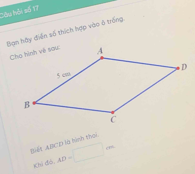 Câu hỏi số 17 
Bạn hãy điền số thích hợp vào ô trống. 
Biết ABCD là hình thoi. 
Khi đó. AD=□ cm