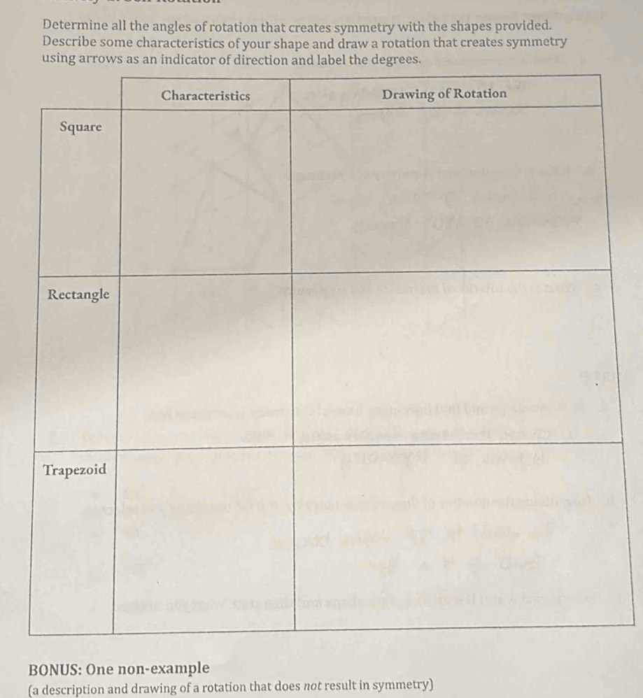 Determine all the angles of rotation that creates symmetry with the shapes provided. 
Describe some characteristics of your shape and draw a rotation that creates symmetry 
BONUS: One non-example 
(a description and drawing of a rotation that does not result in symmetry)