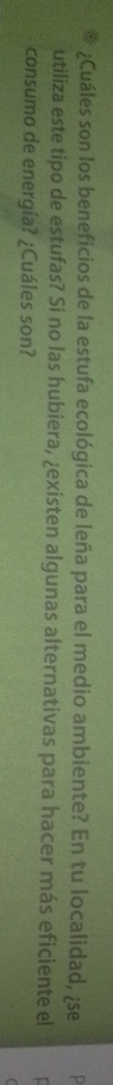 ¿Cuáles son los beneficios de la estufa ecológica de leña para el medio ambiente? En tu localidad, ¿se 
utiliza este tipo de estufas? Si no las hubiera, ¿existen algunas alternativas para hacer más eficiente el 
consumo de energía? ¿Cuáles son?