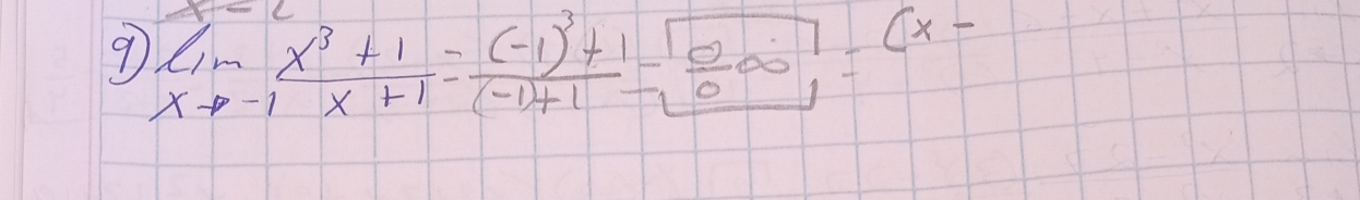 9 limlimits _xto -1 (x^3+1)/x+1 =frac (-1)^3+1(-1)+1=boxed  0/0 ∈fty =(x-(x-