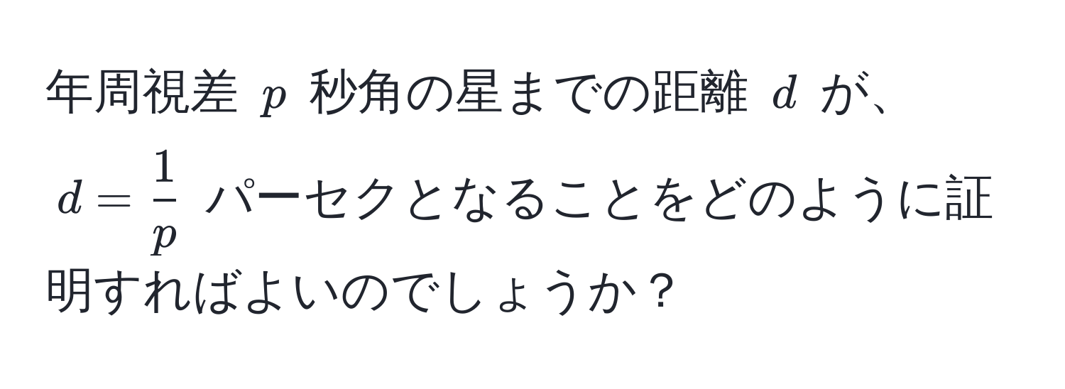 年周視差 $p$ 秒角の星までの距離 $d$ が、$d =  1/p $ パーセクとなることをどのように証明すればよいのでしょうか？