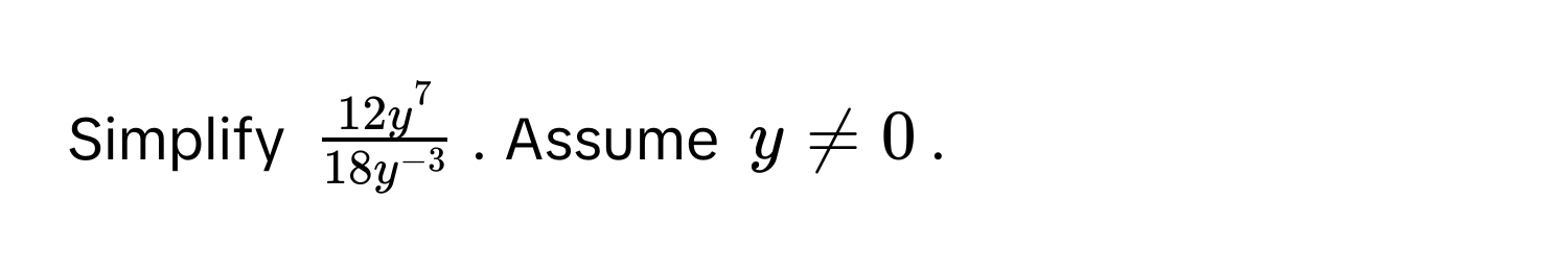 Simplify $ 12y^7/18y^(-3) $. Assume $y != 0$.