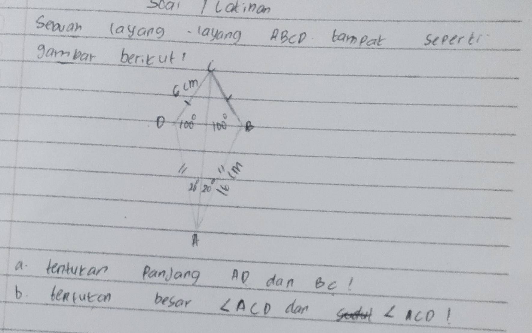 soal ILatinan
Seaan layang-layang ABCD tampar sepert
gambar bericut?
:20=
A
a tenturan PanJang AD dan Bc!
6. tencuron besar ∠ ACD dan ∠ ACD 1