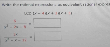 Write the rational expressions as equivalent rational expres
LCD(x-4)(x+2)(x+3)
 6/x^2-2x-8 =□
 3x/x^2-x-12 =□