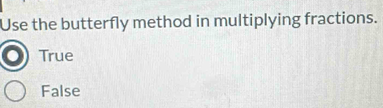 Use the butterfly method in multiplying fractions.
True
False