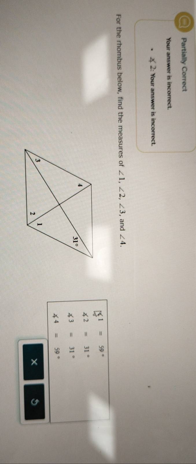 a Partially Correct
Your answer is incorrect.
2: Your answer is incorrect.
For the rhombus below, find the measures of ∠ 1,∠ 2,∠ 3 , and ∠ 4.
□°
∠ 2=31°
∠ 3=31°
∠ 4=59°
5