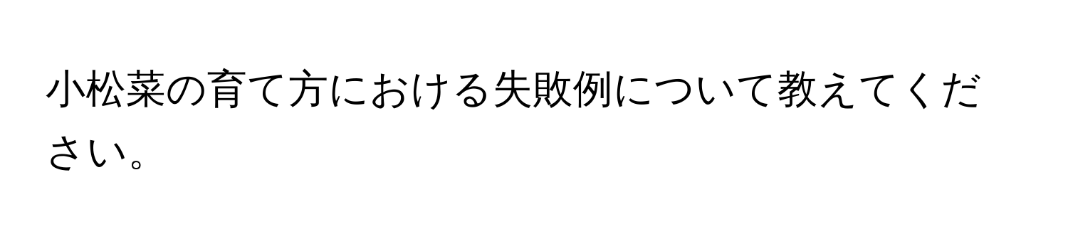 小松菜の育て方における失敗例について教えてください。