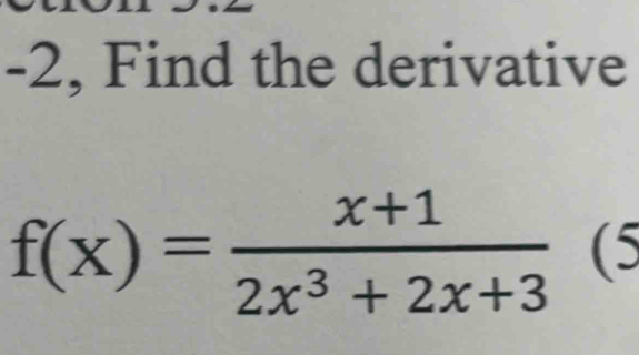 2, Find the derivative
f(x)= (x+1)/2x^3+2x+3  (5