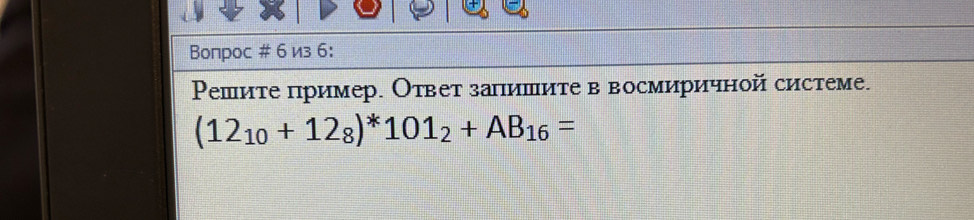 Boпрoс # 6 из 6: 
Ρешите пример. Ответ запишите в восмиричной системе.
(12_10+12_8)^*101_2+AB_16=