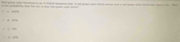 Red-gree splor bemdress is an X -lnked recessive trait. A red-green color-blind women and a cad-pree coller snd mai rown a uan Mae
it lke probability that the son is also red-green color-blind?
8 59%
0 25