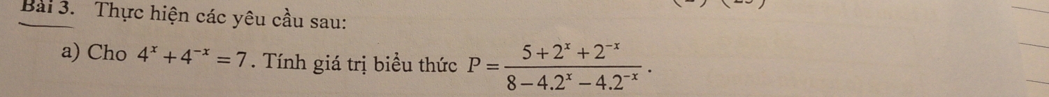 Thực hiện các yêu cầu sau: 
a) Cho 4^x+4^(-x)=7. Tính giá trị biểu thức P= (5+2^x+2^(-x))/8-4.2^x-4.2^(-x) .