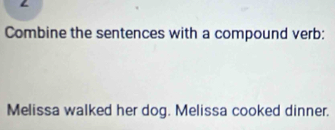 ∠ 
Combine the sentences with a compound verb: 
Melissa walked her dog. Melissa cooked dinner.