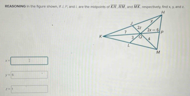 REASONING In the figure shown, if J, P, and / are the midpoints of overline KH,overline HM , and overline MK , respectively, find x, y, and z.
x=□
y=boxed 6
z=□ 1