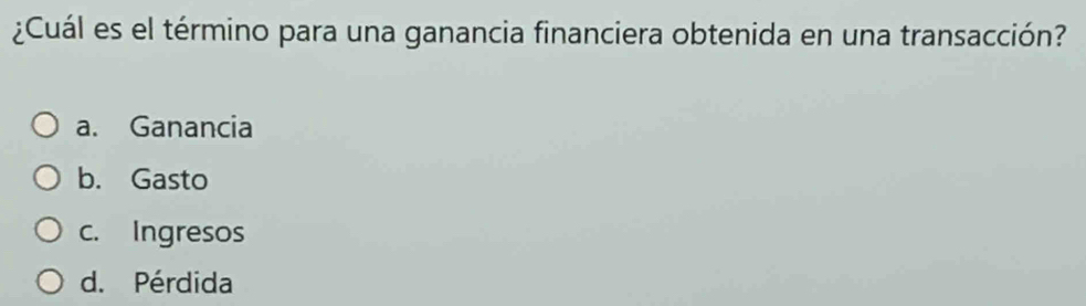 ¿Cuál es el término para una ganancia financiera obtenida en una transacción?
a. Ganancia
b. Gasto
c. Ingresos
d. Pérdida