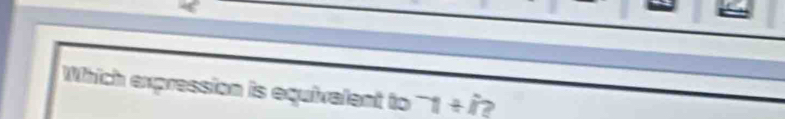 Which expression is equivalent to^-1+i